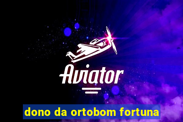 dono da ortobom fortuna